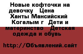 Новые кофточки на девочку › Цена ­ 450 - Ханты-Мансийский, Когалым г. Дети и материнство » Детская одежда и обувь   